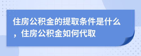 住房公積金的提取條件是什么，住房公積金如何代取