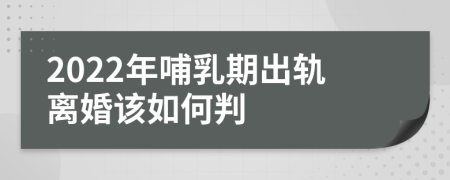 2022年哺乳期出軌離婚該如何判