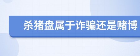 殺豬盤屬于詐騙還是賭博