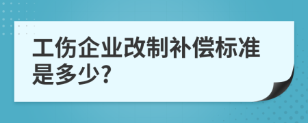 工傷企業(yè)改制補(bǔ)償標(biāo)準(zhǔn)是多少?