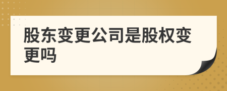 股東變更公司是股權(quán)變更嗎