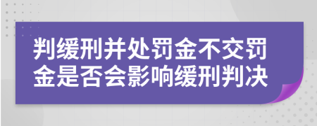 判緩刑并處罰金不交罰金是否會(huì)影響緩刑判決