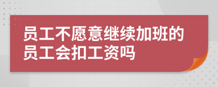 員工不愿意繼續(xù)加班的員工會(huì)扣工資嗎