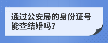 通過公安局的身份證號(hào)能查結(jié)婚嗎？