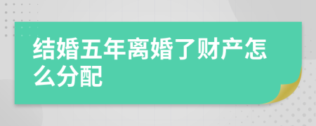 結(jié)婚五年離婚了財(cái)產(chǎn)怎么分配