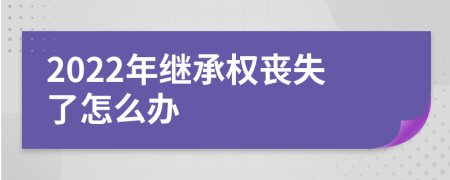 2022年繼承權喪失了怎么辦