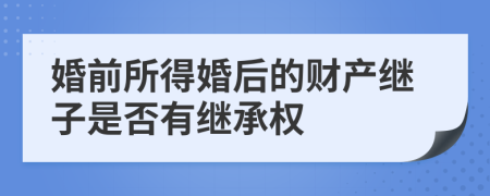 婚前所得婚后的財產(chǎn)繼子是否有繼承權(quán)