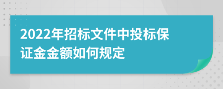 2022年招標文件中投標保證金金額如何規(guī)定