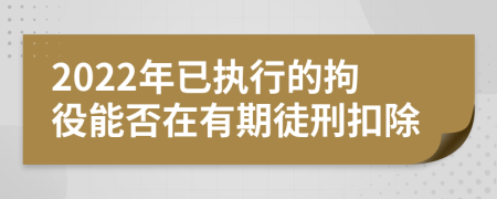 2022年已執(zhí)行的拘役能否在有期徒刑扣除