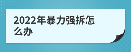 2022年暴力強(qiáng)拆怎么辦