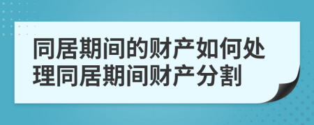 同居期間的財(cái)產(chǎn)如何處理同居期間財(cái)產(chǎn)分割