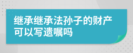 繼承繼承法孫子的財(cái)產(chǎn)可以寫遺囑嗎