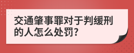 交通肇事罪對于判緩刑的人怎么處罰?
