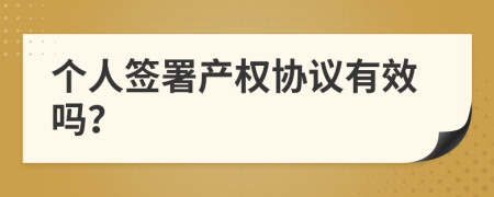 個人簽署產(chǎn)權(quán)協(xié)議有效嗎？