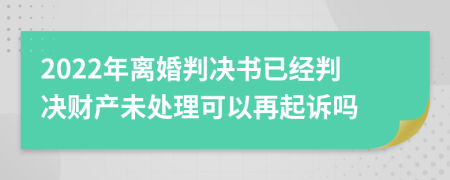 2022年離婚判決書(shū)已經(jīng)判決財(cái)產(chǎn)未處理可以再起訴嗎