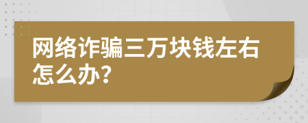 網(wǎng)絡(luò)詐騙三萬塊錢左右怎么辦？