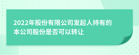 2022年股份有限公司發(fā)起人持有的本公司股份是否可以轉(zhuǎn)讓