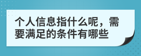 個人信息指什么呢，需要滿足的條件有哪些