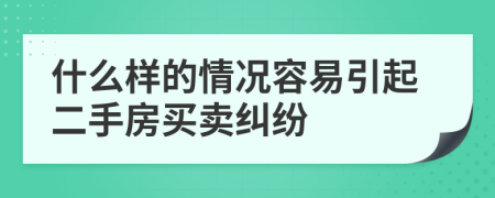 什么樣的情況容易引起二手房買賣糾紛