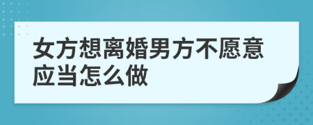 女方想離婚男方不愿意應(yīng)當(dāng)怎么做