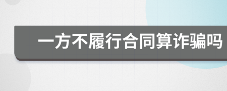 一方不履行合同算詐騙嗎