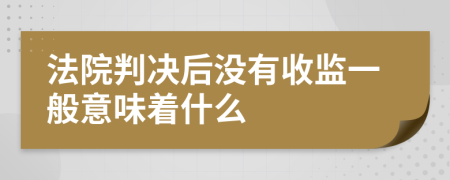 法院判決后沒有收監(jiān)一般意味著什么