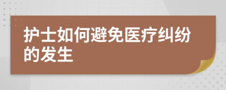 護(hù)士如何避免醫(yī)療糾紛的發(fā)生