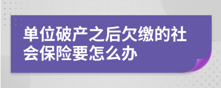 單位破產(chǎn)之后欠繳的社會保險要怎么辦