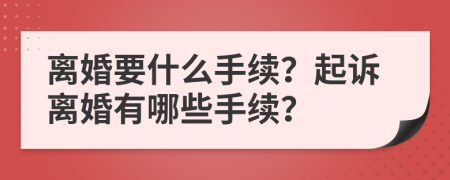 離婚要什么手續(xù)？起訴離婚有哪些手續(xù)？