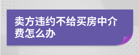 賣(mài)方違約不給買(mǎi)房中介費(fèi)怎么辦