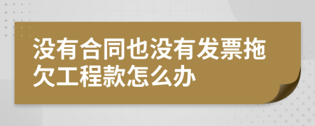 沒有合同也沒有發(fā)票拖欠工程款怎么辦