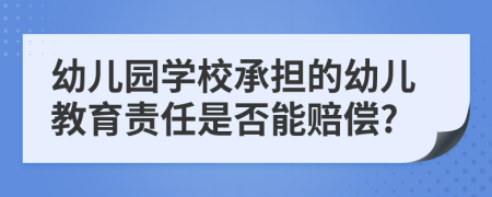 幼兒園學(xué)校承擔(dān)的幼兒教育責(zé)任是否能賠償?