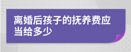 離婚后孩子的撫養(yǎng)費(fèi)應(yīng)當(dāng)給多少