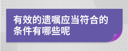 有效的遺囑應(yīng)當符合的條件有哪些呢