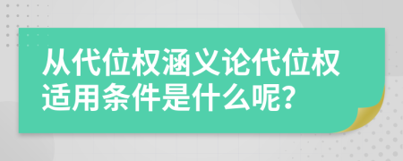 從代位權(quán)涵義論代位權(quán)適用條件是什么呢？
