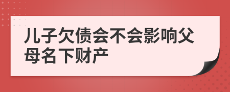 兒子欠債會(huì)不會(huì)影響父母名下財(cái)產(chǎn)