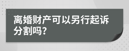 離婚財產(chǎn)可以另行起訴分割嗎？