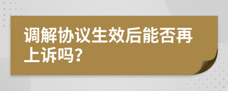 調(diào)解協(xié)議生效后能否再上訴嗎？