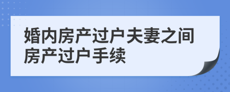 婚內(nèi)房產(chǎn)過(guò)戶夫妻之間房產(chǎn)過(guò)戶手續(xù)