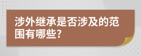 涉外繼承是否涉及的范圍有哪些?