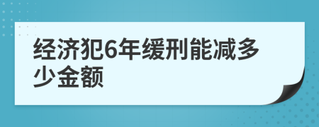 經(jīng)濟犯6年緩刑能減多少金額