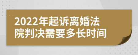 2022年起訴離婚法院判決需要多長時(shí)間