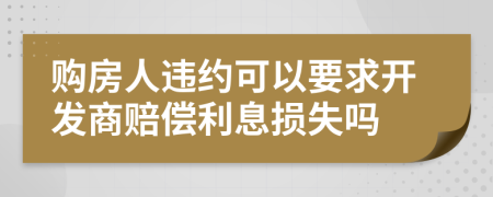 購(gòu)房人違約可以要求開發(fā)商賠償利息損失嗎