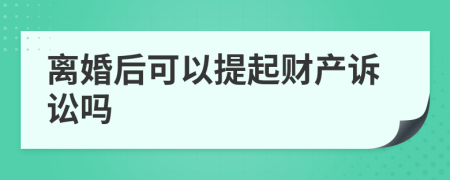 離婚后可以提起財(cái)產(chǎn)訴訟嗎