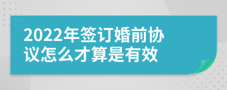 2022年簽訂婚前協(xié)議怎么才算是有效