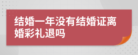 結婚一年沒有結婚證離婚彩禮退嗎