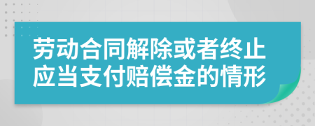 勞動合同解除或者終止應當支付賠償金的情形