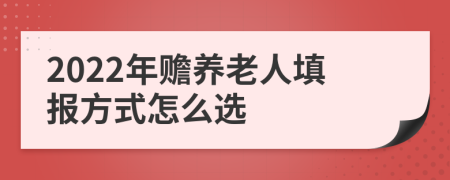 2022年贍養(yǎng)老人填報(bào)方式怎么選