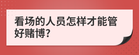 看場(chǎng)的人員怎樣才能管好賭博?