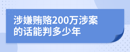 涉嫌賄賂200萬涉案的話能判多少年